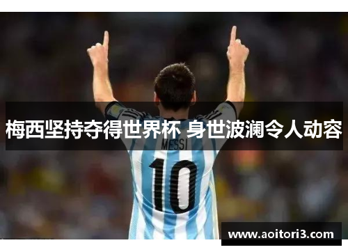 梅西坚持夺得世界杯 身世波澜令人动容