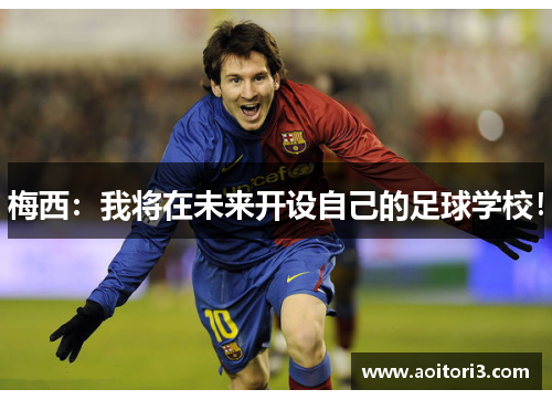 梅西：我将在未来开设自己的足球学校！