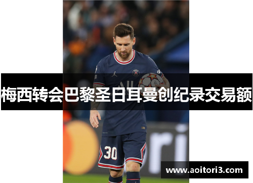 梅西转会巴黎圣日耳曼创纪录交易额