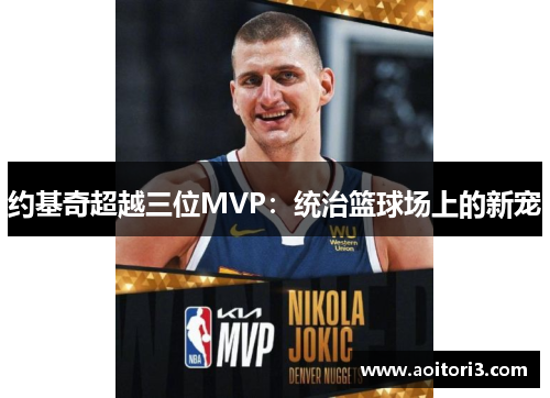 约基奇超越三位MVP：统治篮球场上的新宠
